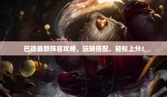 巴德最新陣容攻略，玩轉(zhuǎn)搭配，輕松上分！