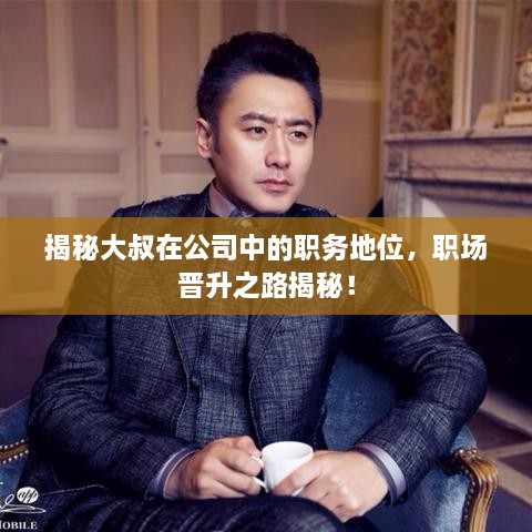 揭秘大叔在公司中的職務(wù)地位，職場晉升之路揭秘！