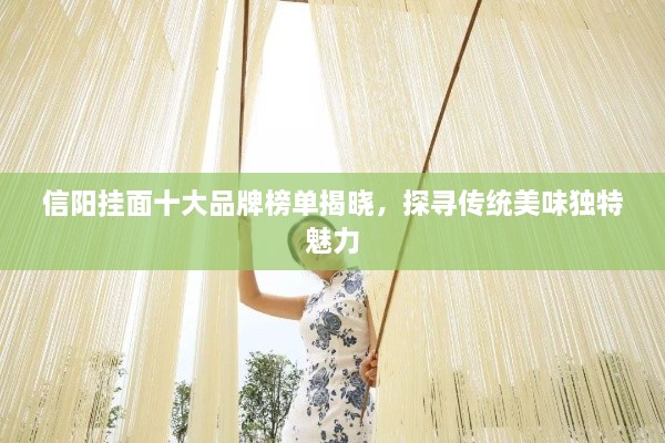 信陽掛面十大品牌榜單揭曉，探尋傳統(tǒng)美味獨(dú)特魅力