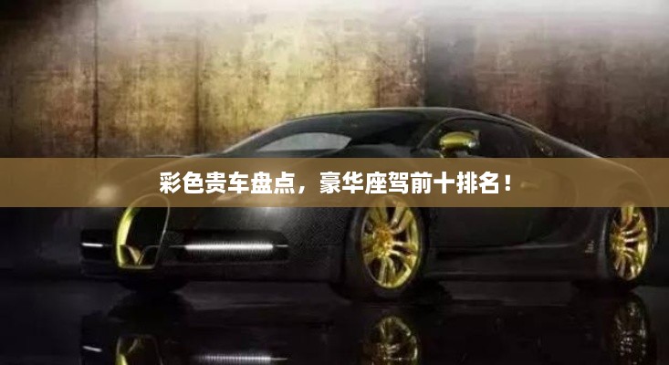 彩色貴車盤點，豪華座駕前十排名！