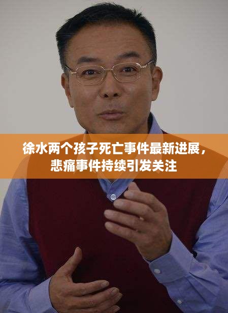 徐水兩個(gè)孩子死亡事件最新進(jìn)展，悲痛事件持續(xù)引發(fā)關(guān)注