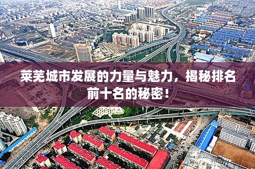 萊蕪城市發(fā)展的力量與魅力，揭秘排名前十名的秘密！