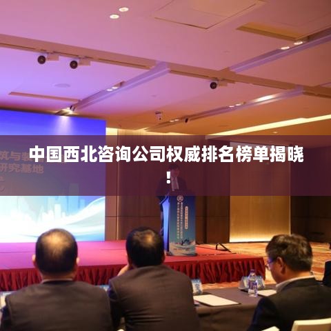 中國西北咨詢公司權(quán)威排名榜單揭曉！