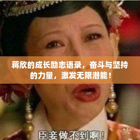 蔣欣的成長(zhǎng)勵(lì)志語(yǔ)錄，奮斗與堅(jiān)持的力量，激發(fā)無(wú)限潛能！
