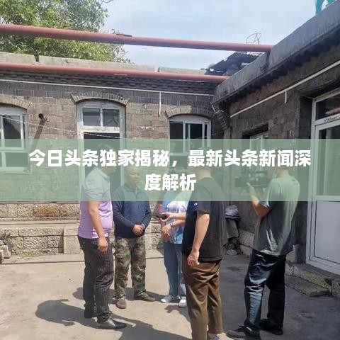 今日頭條獨家揭秘，最新頭條新聞深度解析