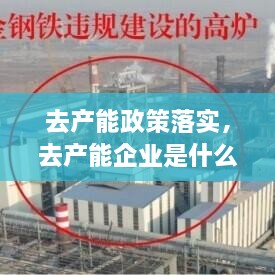 去產(chǎn)能政策落實(shí)，去產(chǎn)能企業(yè)是什么 
