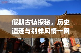 假期古鎮(zhèn)探秘，歷史遺跡與別樣風情一網打盡！