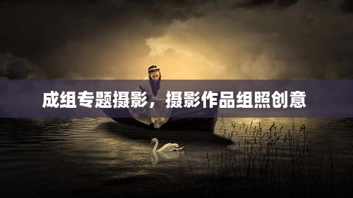 成組專題攝影，攝影作品組照創(chuàng)意 