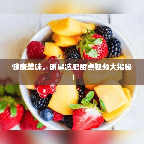 健康美味，明星減肥甜點(diǎn)視頻大揭秘！