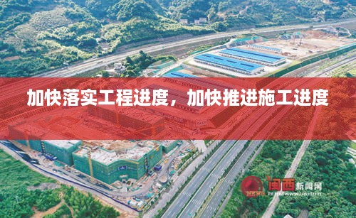 加快落實(shí)工程進(jìn)度，加快推進(jìn)施工進(jìn)度 