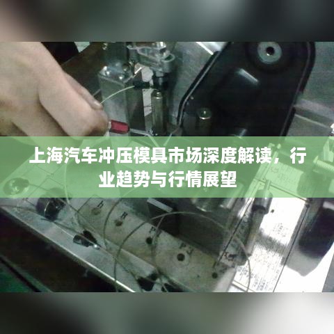上海汽車沖壓模具市場深度解讀，行業(yè)趨勢與行情展望