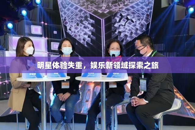 明星體驗失重，娛樂新領(lǐng)域探索之旅