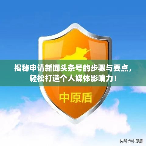 揭秘申請(qǐng)新聞?lì)^條號(hào)的步驟與要點(diǎn)，輕松打造個(gè)人媒體影響力！