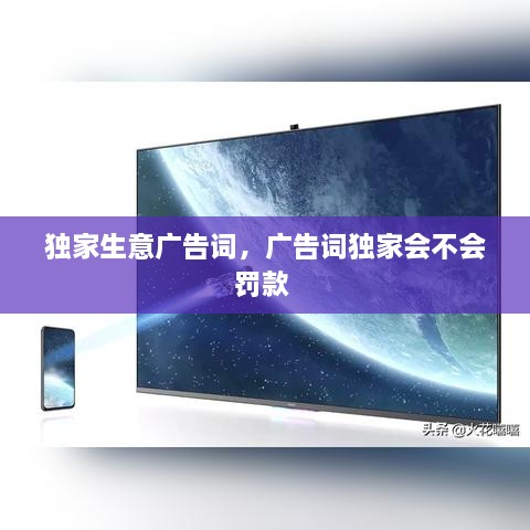 獨(dú)家生意廣告詞，廣告詞獨(dú)家會不會罰款 
