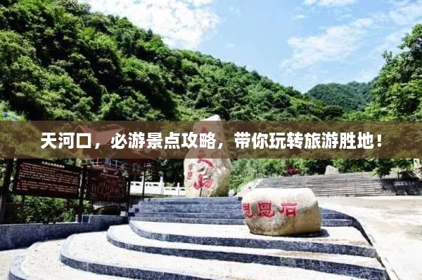 天河口，必游景點攻略，帶你玩轉(zhuǎn)旅游勝地！