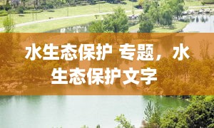水生態(tài)保護(hù) 專題，水生態(tài)保護(hù)文字 