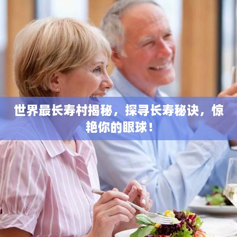 世界最長壽村揭秘，探尋長壽秘訣，驚艷你的眼球！