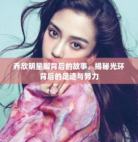 喬欣明星腳背后的故事，揭秘光環(huán)背后的足跡與努力