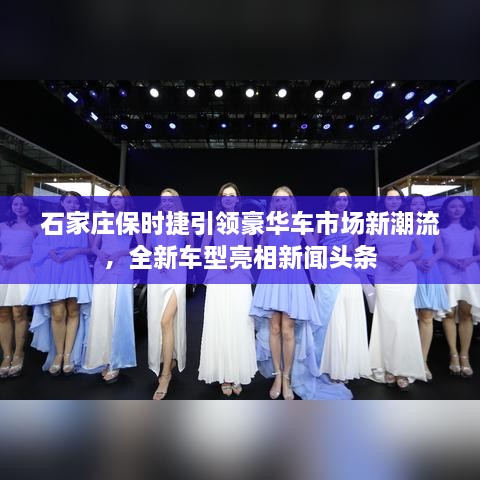 石家莊保時捷引領(lǐng)豪華車市場新潮流，全新車型亮相新聞頭條