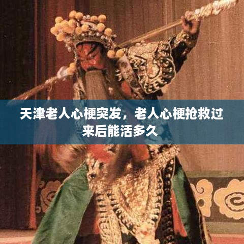 天津老人心梗突發(fā)，老人心梗搶救過來后能活多久 
