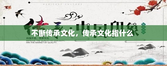 不斷傳承文化，傳承文化指什么 
