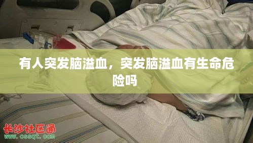 有人突發(fā)腦溢血，突發(fā)腦溢血有生命危險(xiǎn)嗎 