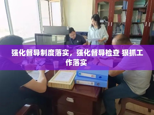 強(qiáng)化督導(dǎo)制度落實(shí)，強(qiáng)化督導(dǎo)檢查 狠抓工作落實(shí) 