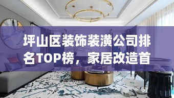 坪山區(qū)裝飾裝潢公司排名TOP榜，家居改造首選信賴伙伴！