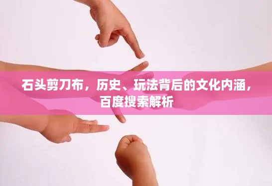 石頭剪刀布，歷史、玩法背后的文化內(nèi)涵，百度搜索解析