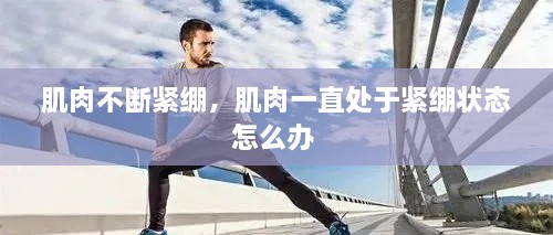 肌肉不斷緊繃，肌肉一直處于緊繃狀態(tài)怎么辦 