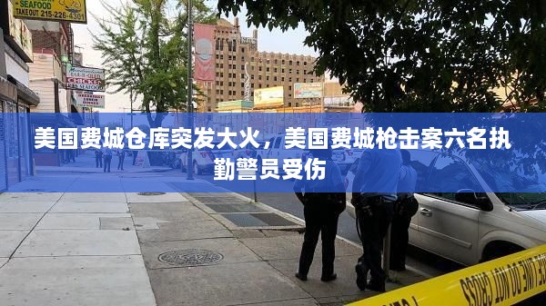 美國費城倉庫突發(fā)大火，美國費城槍擊案六名執(zhí)勤警員受傷 
