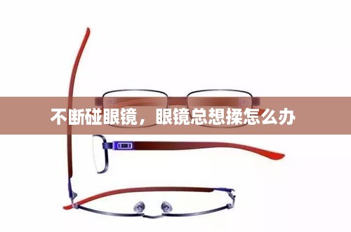 不斷碰眼鏡，眼鏡總想揉怎么辦 