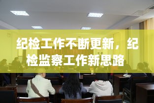紀(jì)檢工作不斷更新，紀(jì)檢監(jiān)察工作新思路 