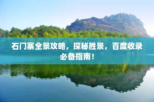 石門寨全景攻略，探秘勝景，百度收錄必備指南！