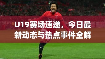 U19賽場(chǎng)速遞，今日最新動(dòng)態(tài)與熱點(diǎn)事件全解析