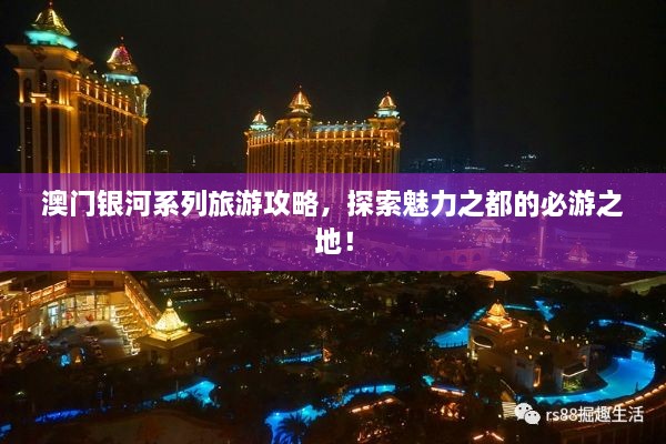 澳門銀河系列旅游攻略，探索魅力之都的必游之地！