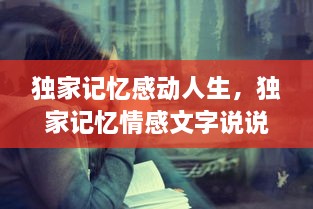 獨(dú)家記憶感動人生，獨(dú)家記憶情感文字說說 