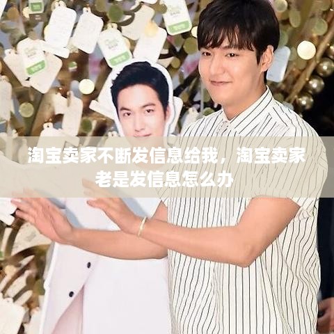 淘寶賣家不斷發(fā)信息給我，淘寶賣家老是發(fā)信息怎么辦 