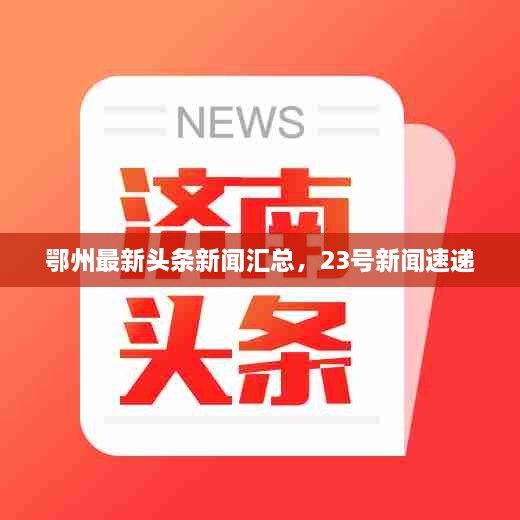 鄂州最新頭條新聞匯總，23號新聞速遞