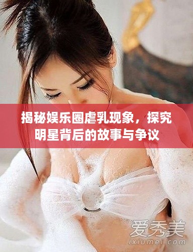 揭秘娛樂(lè)圈虐乳現(xiàn)象，探究明星背后的故事與爭(zhēng)議
