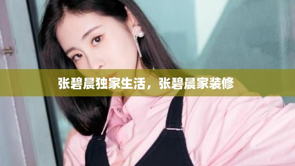 張碧晨獨家生活，張碧晨家裝修 