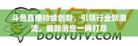 斗魚直播持續(xù)創(chuàng)新，引領(lǐng)行業(yè)新潮流，最新消息一網(wǎng)打盡