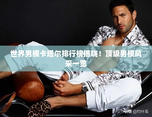 世界男模卡塔爾排行榜揭曉！頂級(jí)男模風(fēng)采一覽