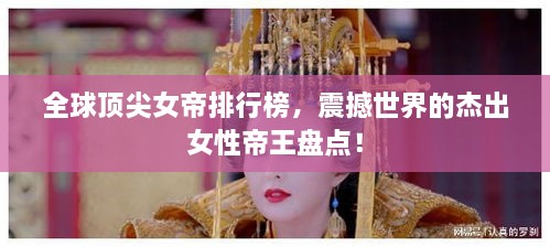 全球頂尖女帝排行榜，震撼世界的杰出女性帝王盤(pán)點(diǎn)！