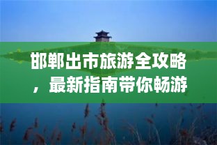 邯鄲出市旅游全攻略，最新指南帶你暢游勝地
