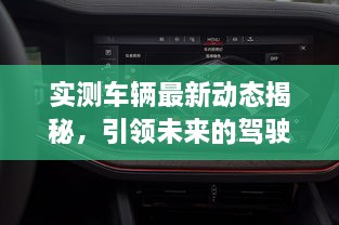實(shí)測車輛最新動(dòng)態(tài)揭秘，引領(lǐng)未來的駕駛新體驗(yàn)