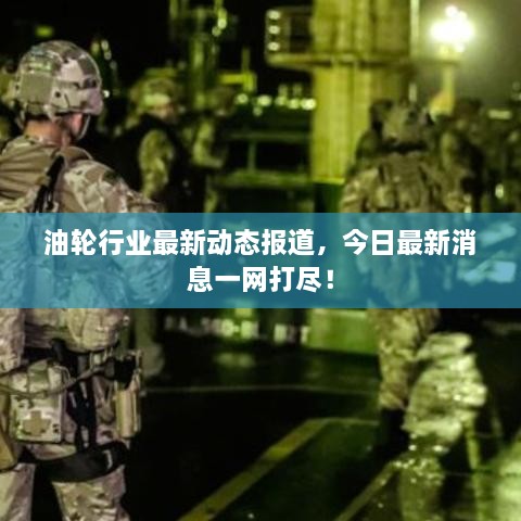 油輪行業(yè)最新動態(tài)報道，今日最新消息一網(wǎng)打盡！