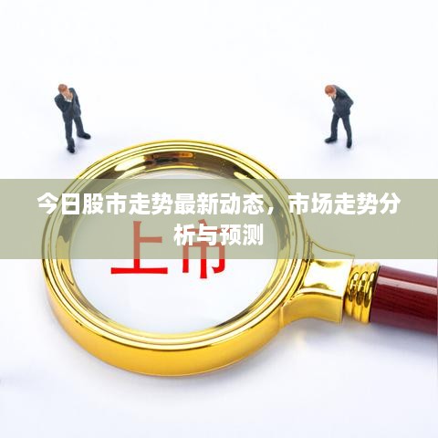 今日股市走勢(shì)最新動(dòng)態(tài)，市場(chǎng)走勢(shì)分析與預(yù)測(cè)