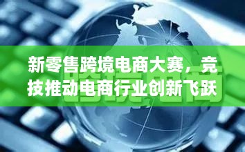 新零售跨境電商大賽，競(jìng)技推動(dòng)電商行業(yè)創(chuàng)新飛躍