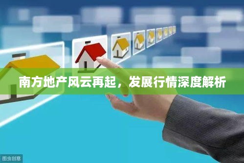 南方地產(chǎn)風(fēng)云再起，發(fā)展行情深度解析